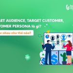 Phân biệt Target Audience - Target Customer - Customer Persona